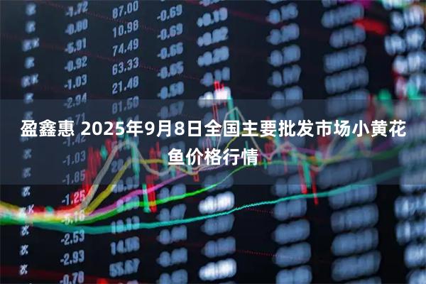 盈鑫惠 2025年9月8日全国主要批发市场小黄花鱼价格行情