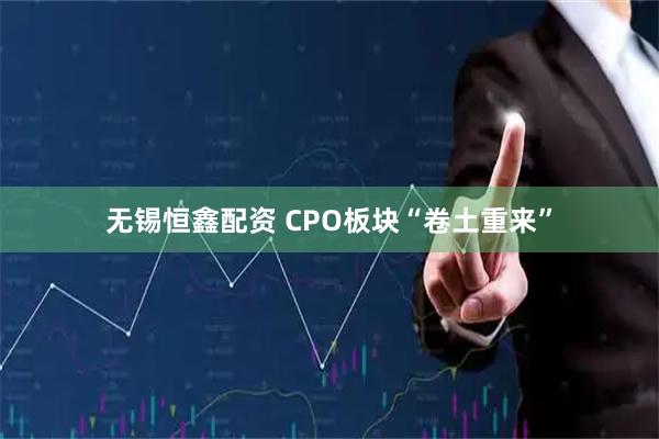 无锡恒鑫配资 CPO板块“卷土重来”