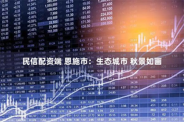 民信配资端 恩施市：生态城市 秋景如画