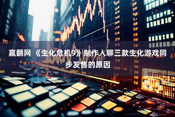 赢翻网 《生化危机9》制作人聊三款生化游戏同步发售的原因