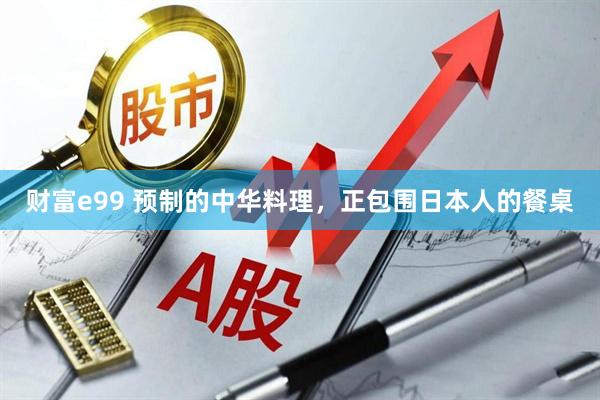 财富e99 预制的中华料理，正包围日本人的餐桌
