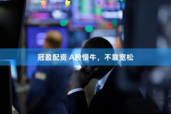 冠盈配资 A股慢牛，不靠宽松