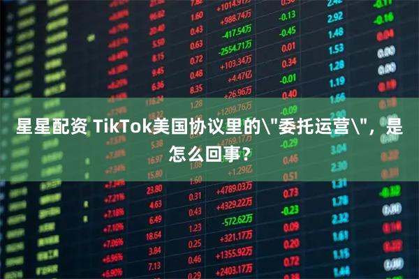 星星配资 TikTok美国协议里的