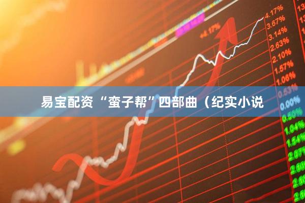 易宝配资 “蛮子帮”四部曲（纪实小说